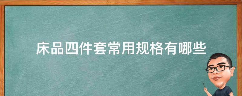 床品四件套常用规格有哪些（床品四件套都有什么）