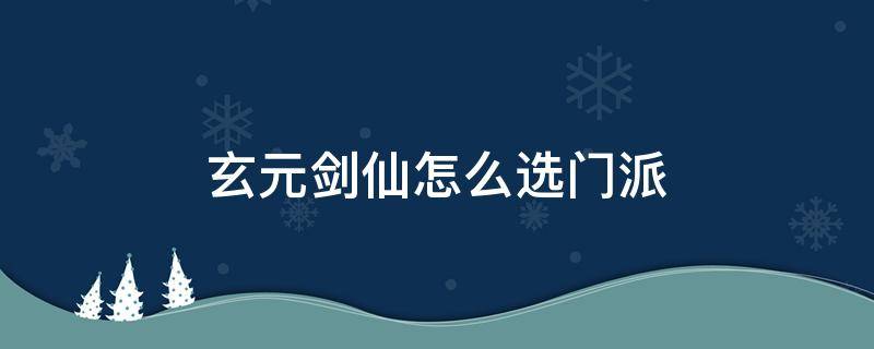 玄元劍仙怎么選門派 玄元劍仙推薦門派