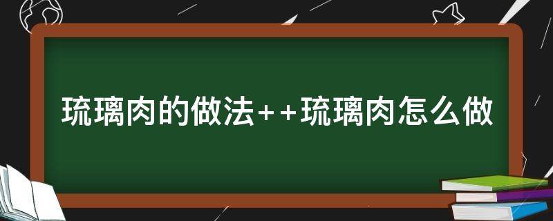 琉璃肉的做法（琉璃肉的做法视频教程窍门）