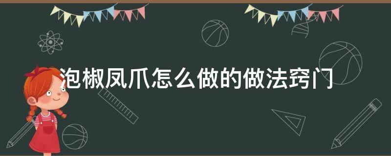 泡椒凤爪怎么做的做法窍门（泡椒凤爪怎么做好吃窍门）