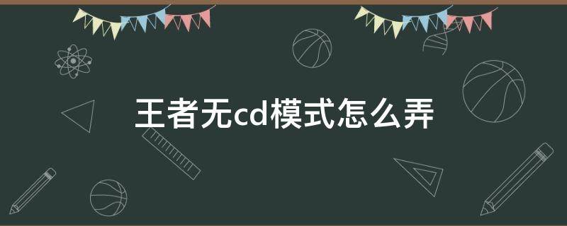 王者无cd模式怎么弄 王者无cd模式怎么弄以家人之名