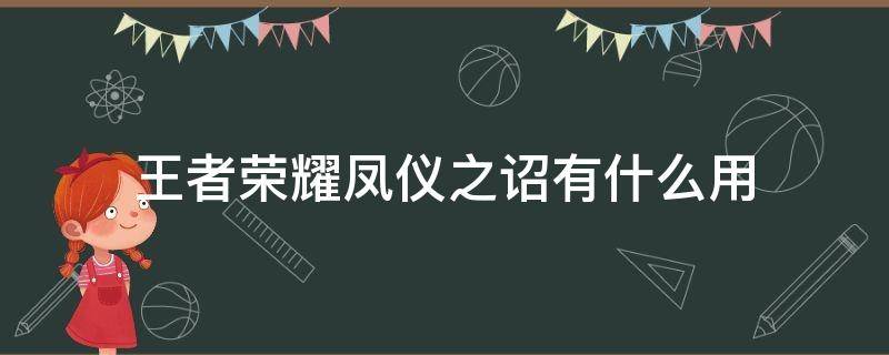 王者荣耀凤仪之诏有什么用（王者荣耀凤仪之诏和凤仪之君有什么区别）