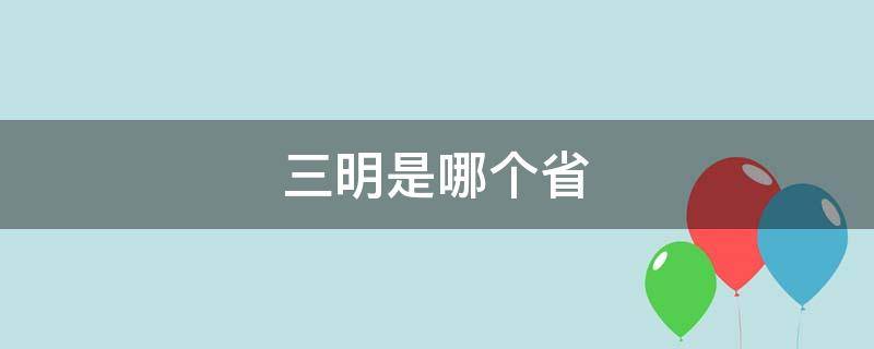 三明是哪个省 三明是哪个省份的