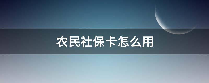 農(nóng)民社?？ㄔ趺从?農(nóng)民發(fā)的社會(huì)保障卡怎么用