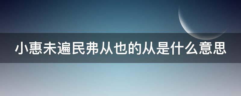 小惠未遍民弗從也的從是什么意思 小惠未遍,民弗從也[doge]