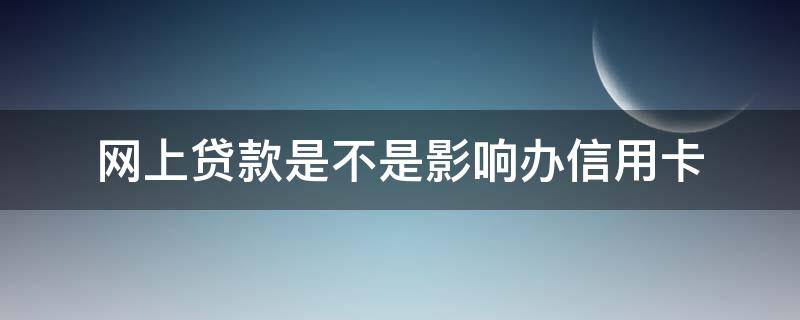 网上贷款是不是影响办信用卡（网上有贷款是不是影响申请信用卡?）