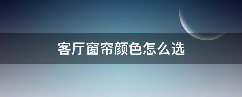 客厅窗帘颜色怎么选 客厅窗帘颜色选择