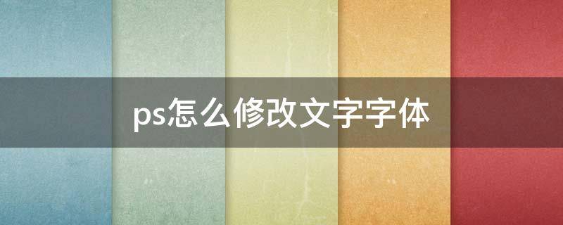 ps怎么修改文字字體 photoshop改字怎么改