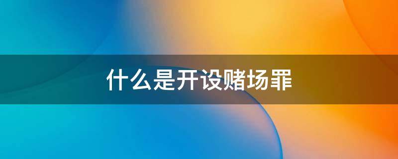 什么是開設賭場罪 網(wǎng)絡跑分為什么是開設賭場罪