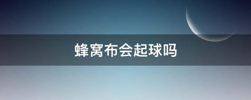 蜂窝布会起球吗（纯棉的布会起球不）