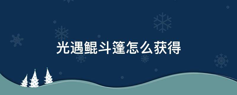 光遇鯤斗篷怎么獲得（光遇鯤斗篷絕版了嗎）