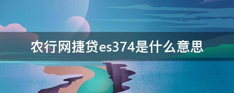 农行网捷贷es374是什么意思（农行网捷贷es374是什么原因）