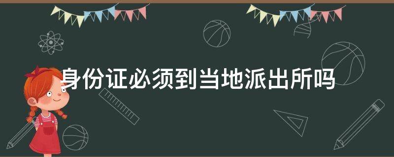 身份證必須到當(dāng)?shù)嘏沙鏊鶈幔ㄉ矸葑C是不是要到當(dāng)?shù)氐呐沙鏊拍苻k?）