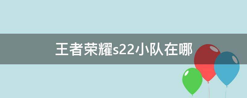 王者榮耀s22小隊在哪（王者小隊在哪里）