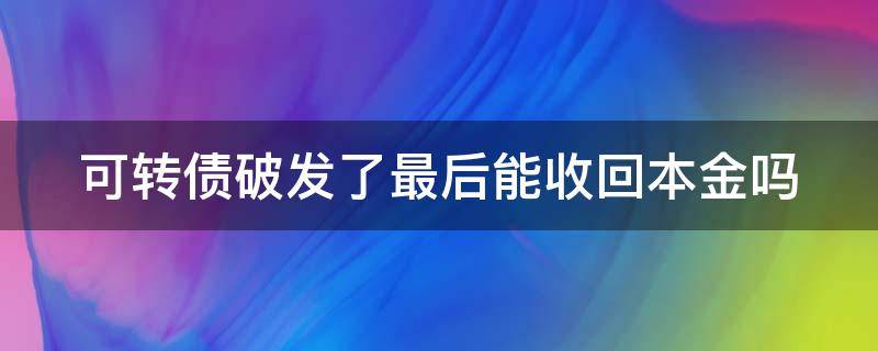 可轉(zhuǎn)債破發(fā)了最后能收回本金嗎 可轉(zhuǎn)債破發(fā)了還能漲嗎