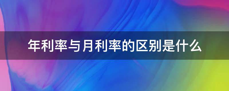 年利率與月利率的區(qū)別是什么（什么叫年利率和月利率）