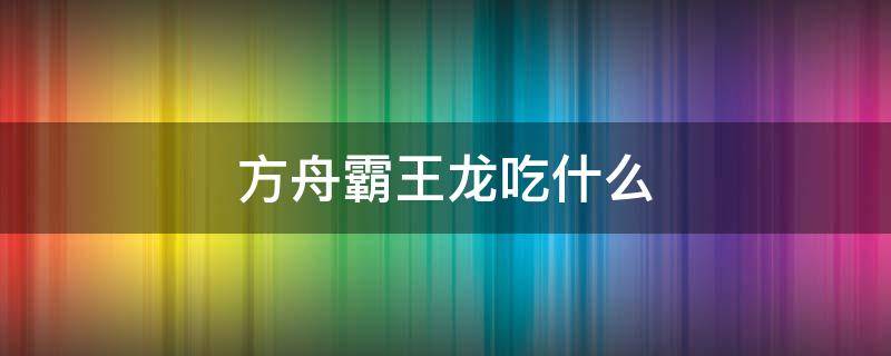 方舟霸王龍吃什么（方舟霸王龍吃什么飼料）