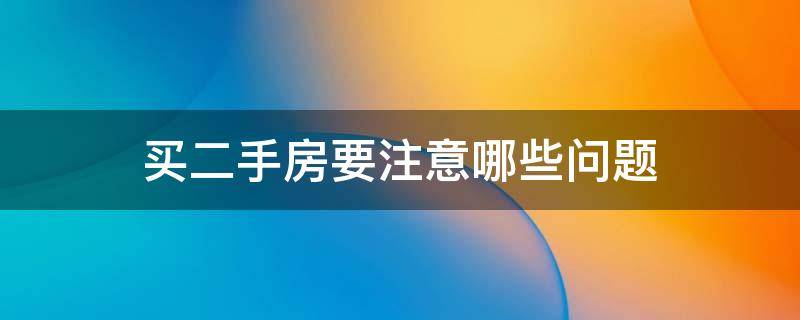 买二手房要注意哪些问题 买二手房需要注意的问题有哪儿些?