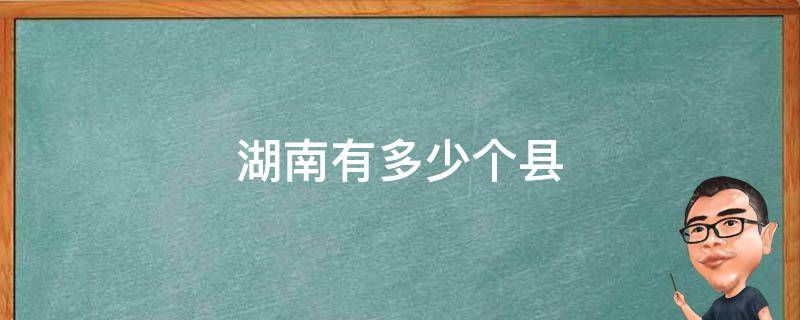 湖南有多少個縣 湖南有多少個縣和縣級市