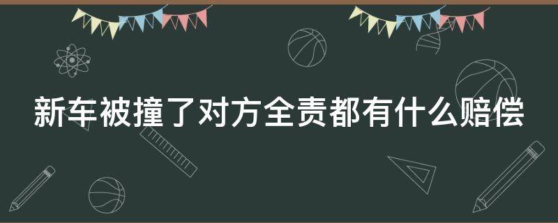 新车被撞了对方全责都有什么赔偿（新买的车被撞了,对方全责,如何让对方赔偿）