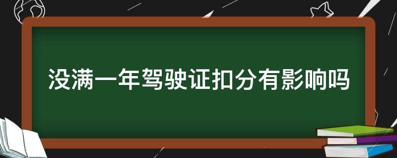 没满一年驾驶证扣分有影响吗 驾照不满一年扣分有什么影响没