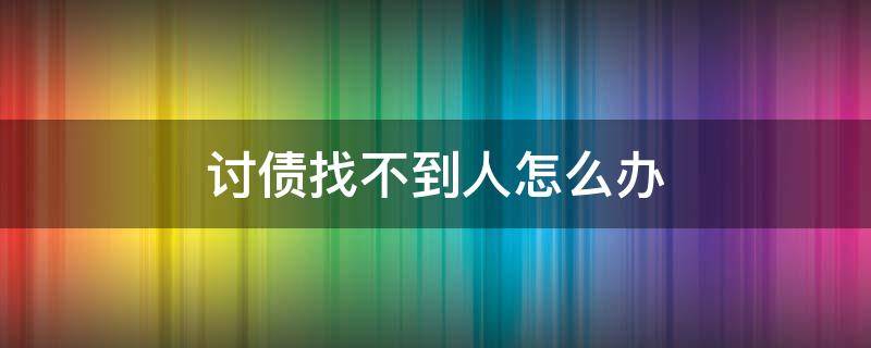 討債找不到人怎么辦（有人欠錢不還找不到人 應(yīng)該如何討債）