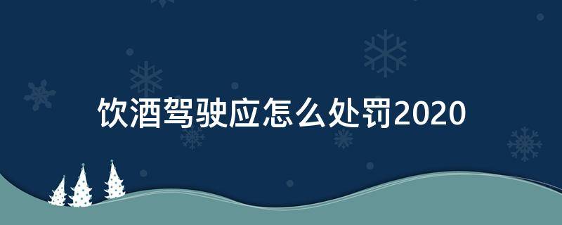 飲酒駕駛應(yīng)怎么處罰2020（飲酒駕車怎么處罰2020）