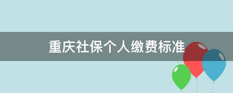 重庆社保个人缴费标准 重庆社保个人缴费标准明细