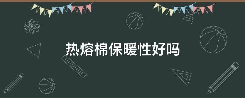 热熔棉保暖性好吗（热熔棉和羊绒哪个保暖效果好）