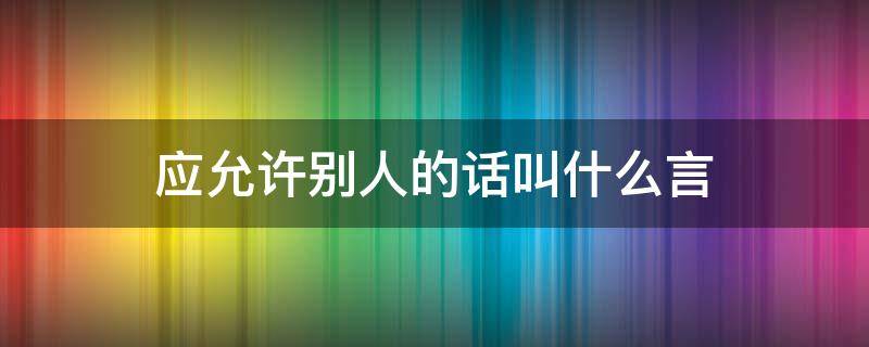 應(yīng)允許別人的話叫什么言 應(yīng)許別人的話叫做什么言