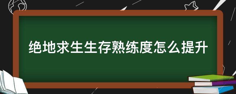 绝地求生生存熟练度怎么提升 绝地求生怎么加生存熟练度