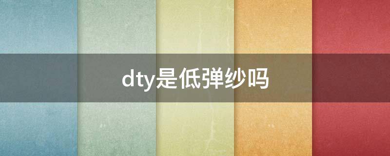 dty是低彈紗嗎 dty是低彈絲嗎