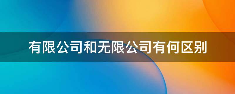 有限公司和無限公司有何區(qū)別 公司有限和無限公司的區(qū)別