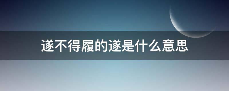 遂不得履的遂是什么意思（及反,市罢,遂不得履的遂是什么意思）