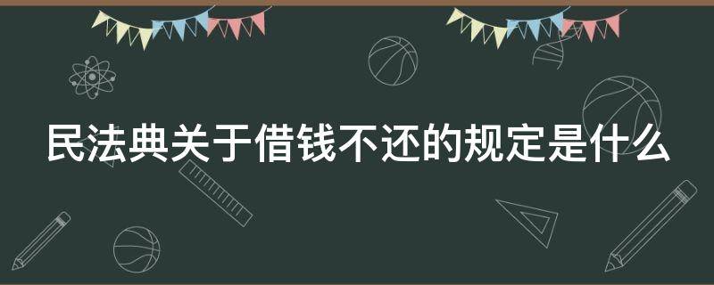 民法典关于借钱不还的规定是什么 民法典中关于借钱不还的规定