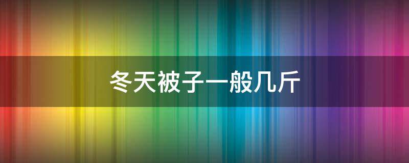 冬天被子一般几斤（冬天被子一般几斤南方）