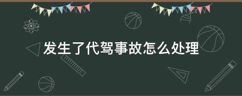 发生了代驾事故怎么处理（代驾的时候发生车辆事故怎么办）