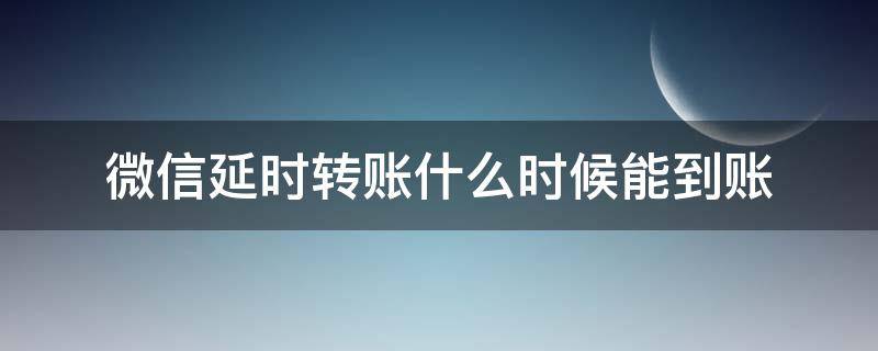 微信延时转账什么时候能到账 微信转账的延时到账是怎么回事