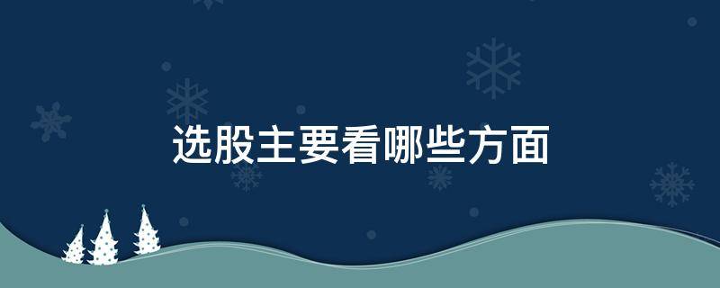 选股主要看哪些方面 选股票主要看哪些方面