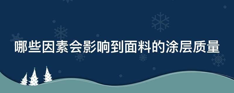 哪些因素会影响到面料的涂层质量（哪些因素会影响到面料的涂层质量呢）