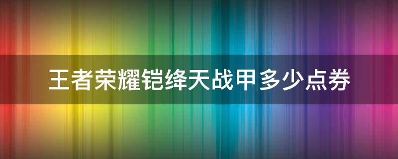 王者荣耀铠绛天战甲多少点券（铠绛天战甲优惠券）