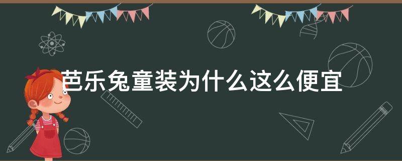 芭乐兔童装为什么这么便宜（芭乐兔童装价格贵吗?）