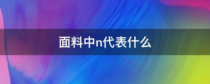 面料中n代表什么 面料中n代表什么成分