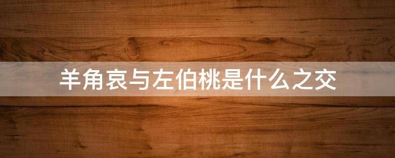 羊角哀与左伯桃是什么之交 羊角哀和左伯桃是什么关系