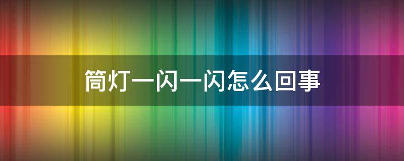 筒灯一闪一闪怎么回事 筒灯老是一闪一闪的是怎么回事