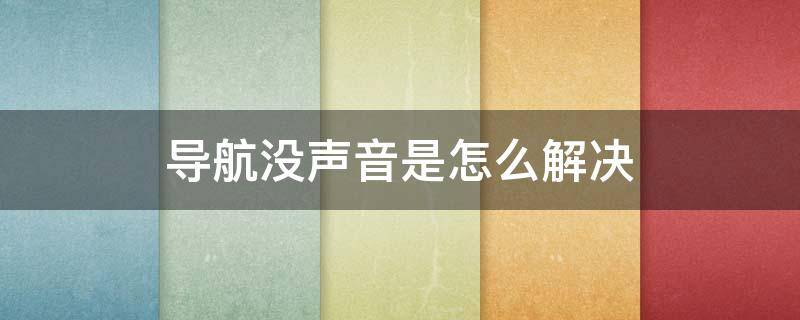 导航没声音是怎么解决 手机导航没声音是怎么解决