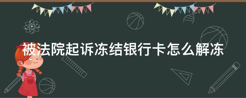 被法院起诉冻结银行卡怎么解冻 被法院起诉冻结银行卡怎么解冻账户