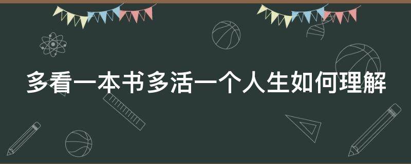 多看一本書多活一個(gè)人生如何理解 多看一本書多活一個(gè)人生這句話是什么意思