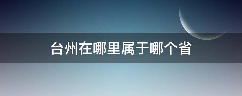 臺(tái)州在哪里屬于哪個(gè)省 臺(tái)州是哪個(gè)省?在什么地方?