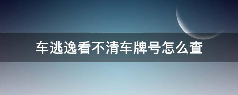 車逃逸看不清車牌號(hào)怎么查 如果車主逃逸 有車牌號(hào)怎么查信息